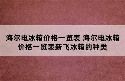 海尔电冰箱价格一览表 海尔电冰箱价格一览表新飞冰箱的种类